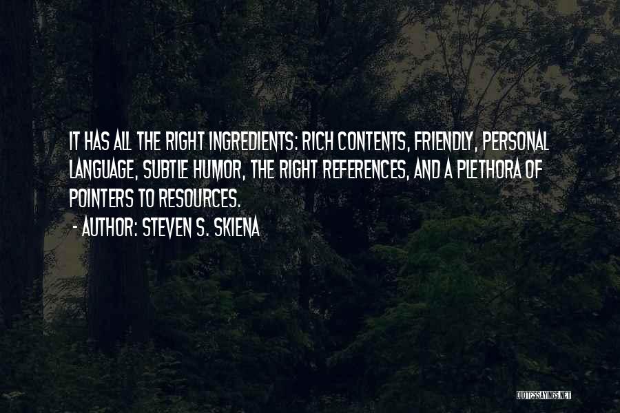 Steven S. Skiena Quotes: It Has All The Right Ingredients: Rich Contents, Friendly, Personal Language, Subtle Humor, The Right References, And A Plethora Of