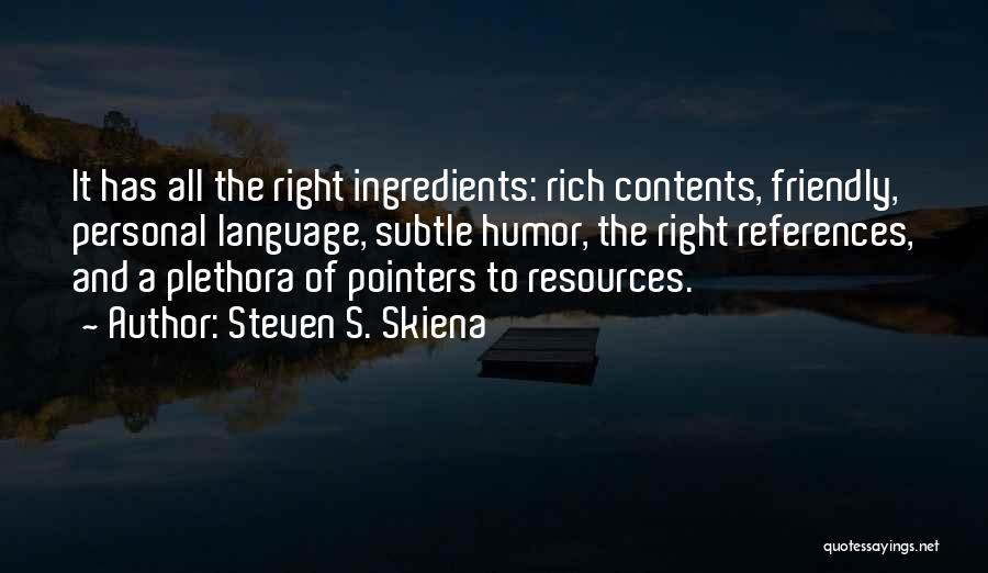 Steven S. Skiena Quotes: It Has All The Right Ingredients: Rich Contents, Friendly, Personal Language, Subtle Humor, The Right References, And A Plethora Of