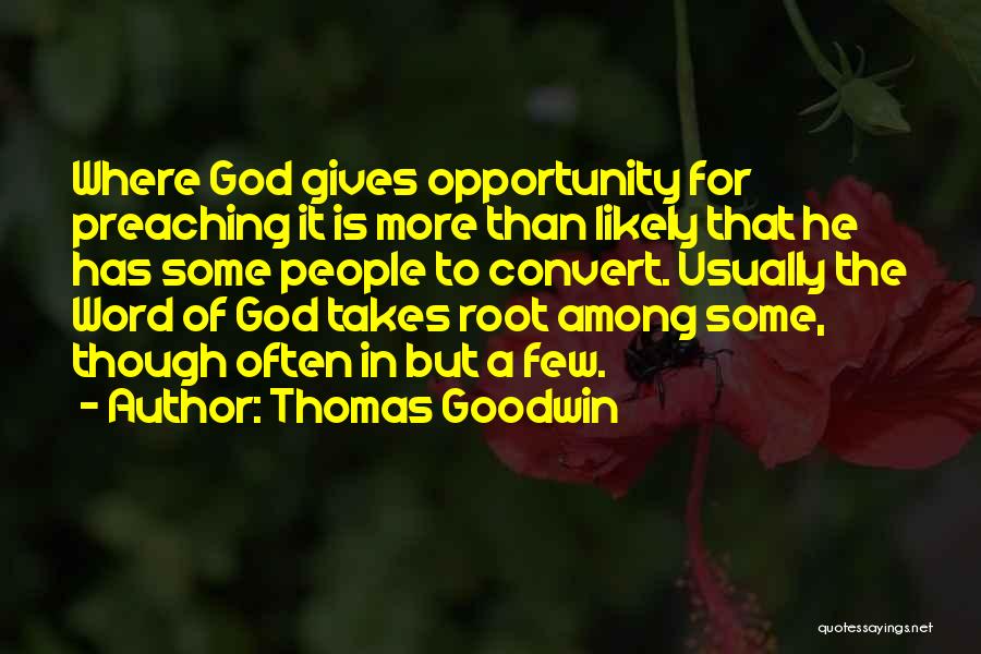 Thomas Goodwin Quotes: Where God Gives Opportunity For Preaching It Is More Than Likely That He Has Some People To Convert. Usually The