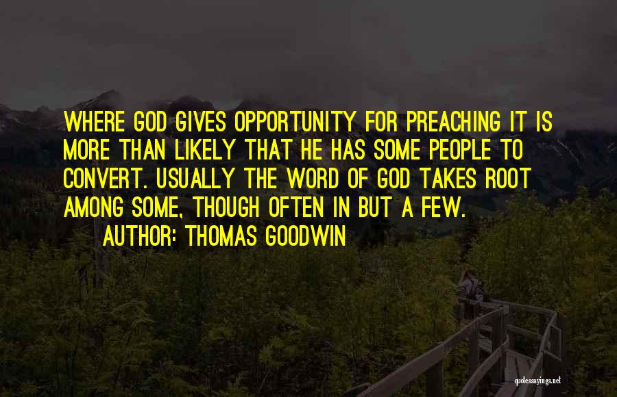 Thomas Goodwin Quotes: Where God Gives Opportunity For Preaching It Is More Than Likely That He Has Some People To Convert. Usually The