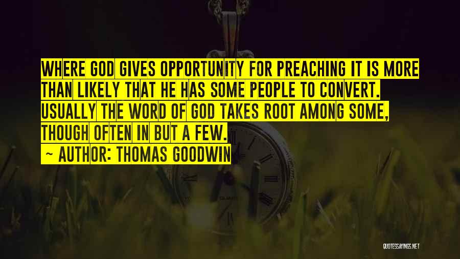 Thomas Goodwin Quotes: Where God Gives Opportunity For Preaching It Is More Than Likely That He Has Some People To Convert. Usually The