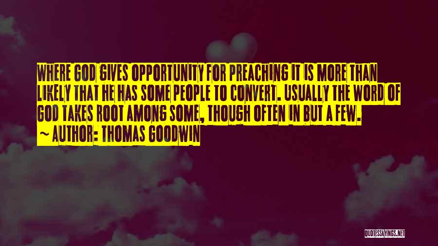 Thomas Goodwin Quotes: Where God Gives Opportunity For Preaching It Is More Than Likely That He Has Some People To Convert. Usually The