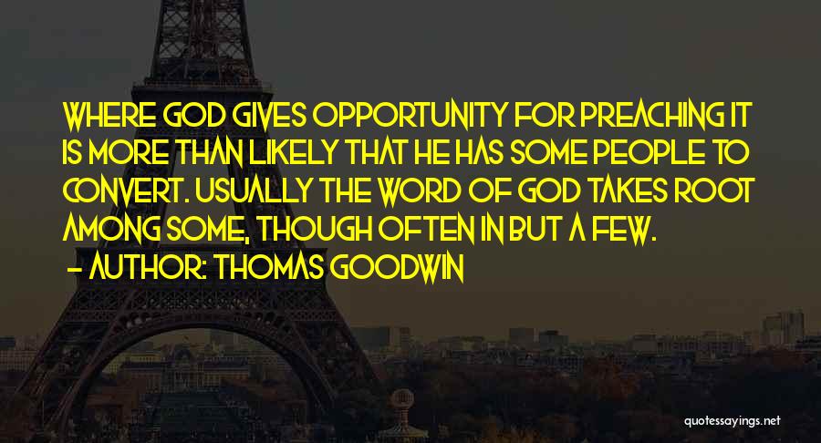 Thomas Goodwin Quotes: Where God Gives Opportunity For Preaching It Is More Than Likely That He Has Some People To Convert. Usually The