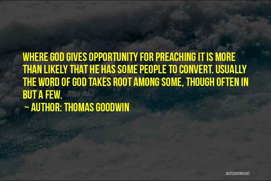 Thomas Goodwin Quotes: Where God Gives Opportunity For Preaching It Is More Than Likely That He Has Some People To Convert. Usually The