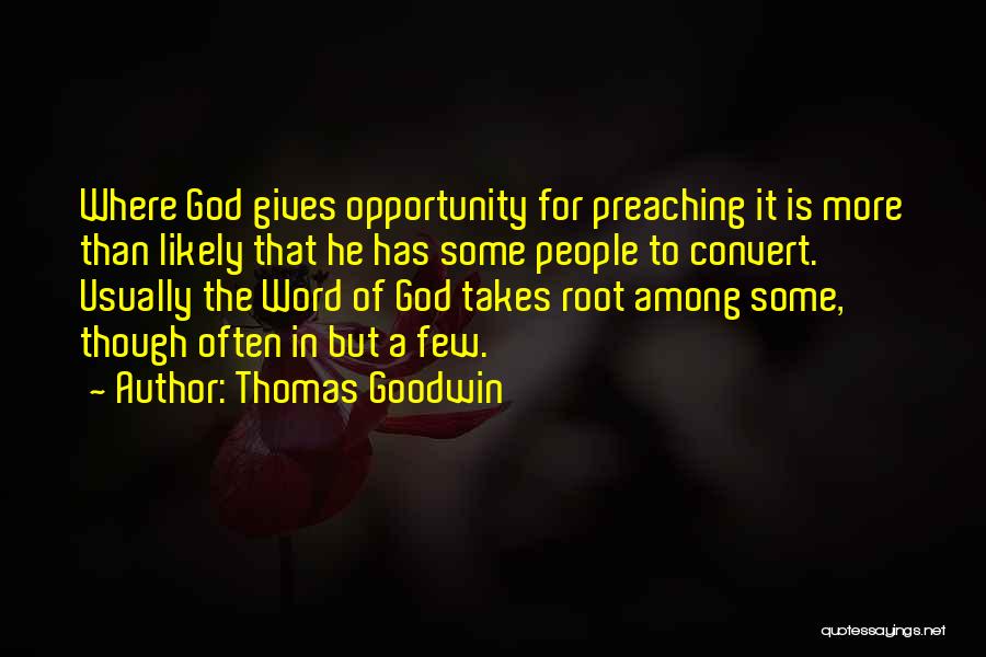 Thomas Goodwin Quotes: Where God Gives Opportunity For Preaching It Is More Than Likely That He Has Some People To Convert. Usually The