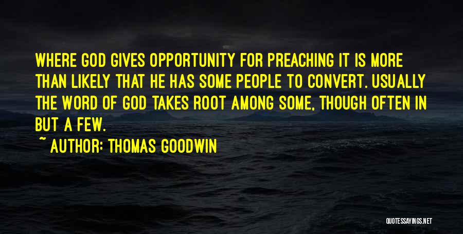 Thomas Goodwin Quotes: Where God Gives Opportunity For Preaching It Is More Than Likely That He Has Some People To Convert. Usually The