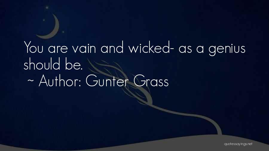 Gunter Grass Quotes: You Are Vain And Wicked- As A Genius Should Be.