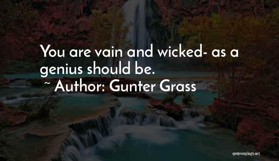 Gunter Grass Quotes: You Are Vain And Wicked- As A Genius Should Be.
