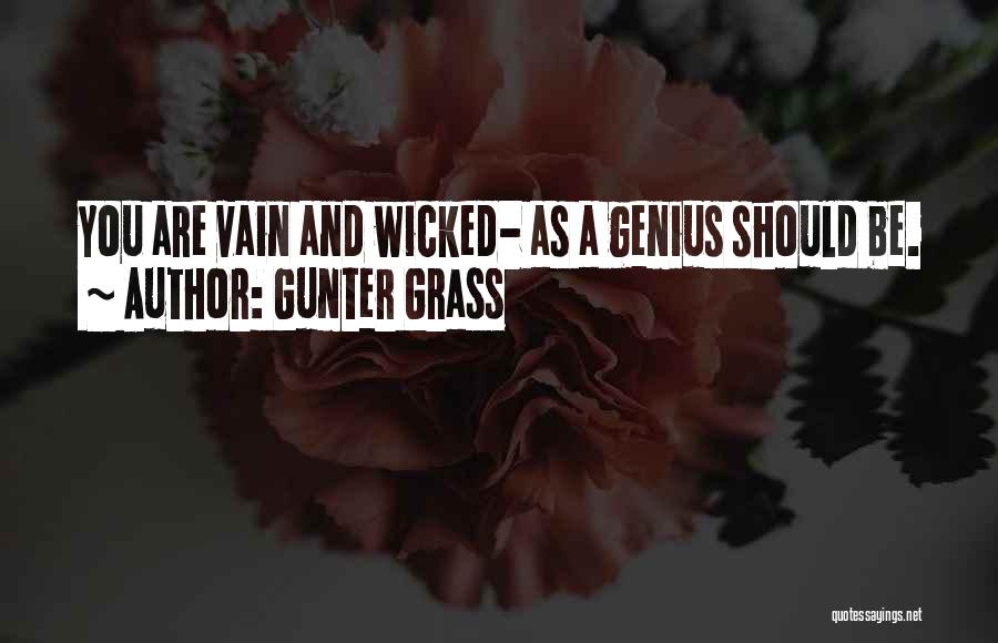 Gunter Grass Quotes: You Are Vain And Wicked- As A Genius Should Be.