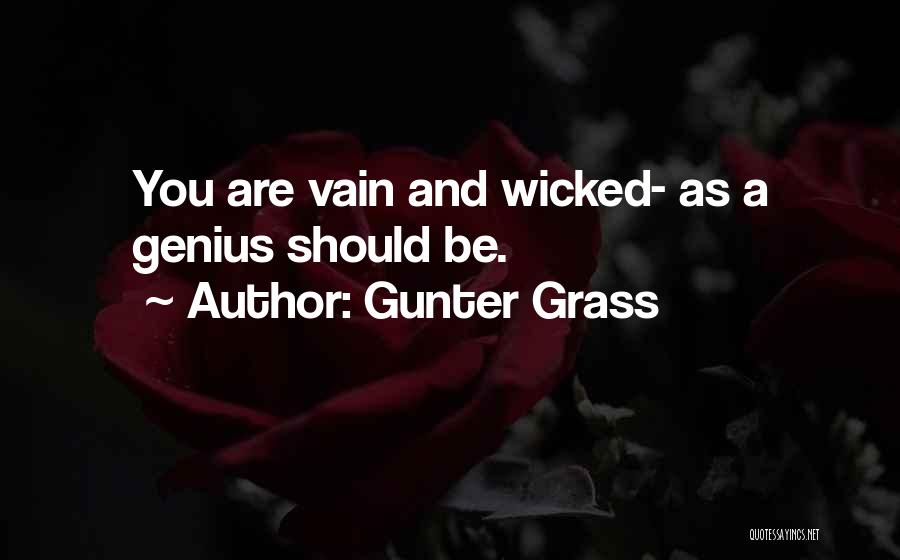 Gunter Grass Quotes: You Are Vain And Wicked- As A Genius Should Be.