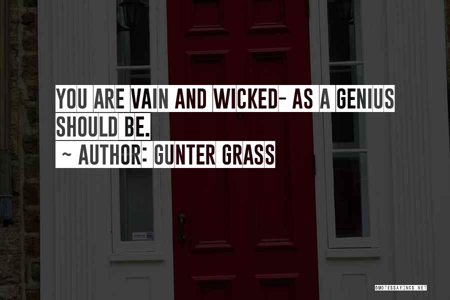 Gunter Grass Quotes: You Are Vain And Wicked- As A Genius Should Be.