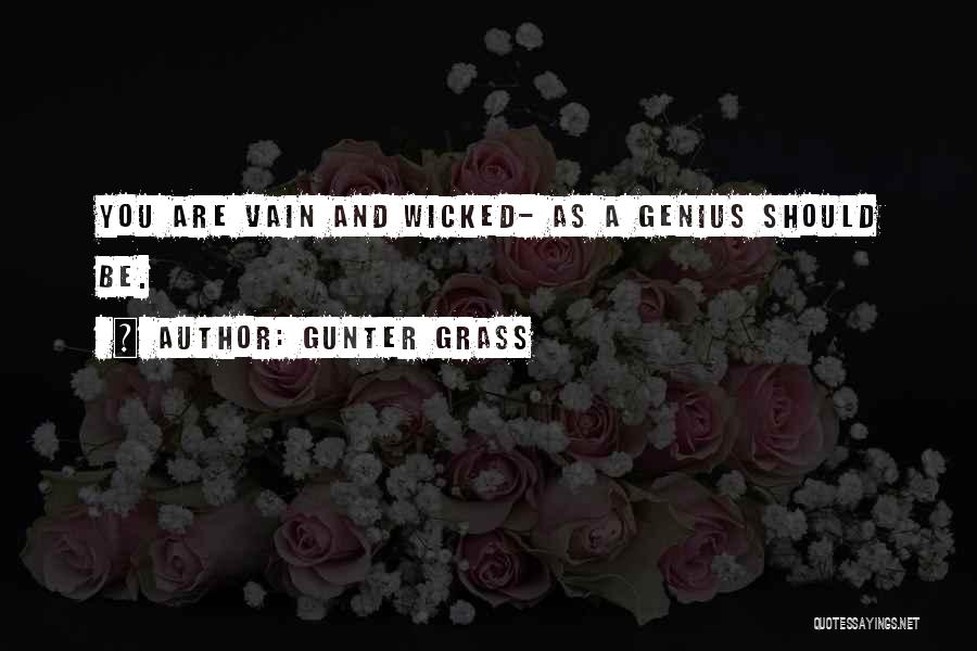 Gunter Grass Quotes: You Are Vain And Wicked- As A Genius Should Be.