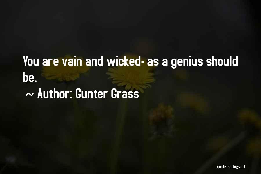 Gunter Grass Quotes: You Are Vain And Wicked- As A Genius Should Be.