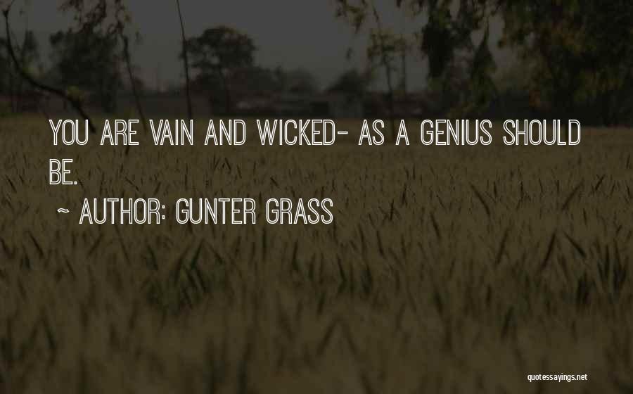 Gunter Grass Quotes: You Are Vain And Wicked- As A Genius Should Be.