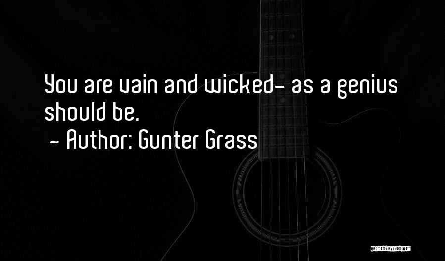 Gunter Grass Quotes: You Are Vain And Wicked- As A Genius Should Be.