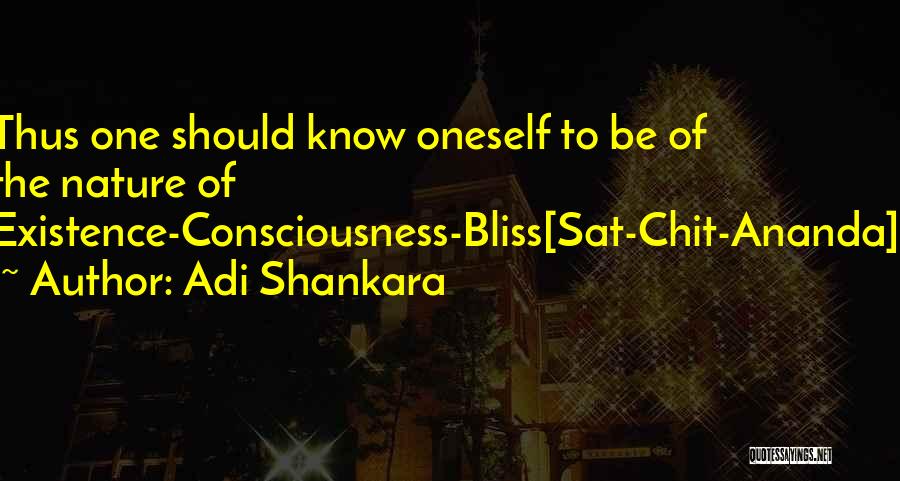 Adi Shankara Quotes: Thus One Should Know Oneself To Be Of The Nature Of Existence-consciousness-bliss[sat-chit-ananda].