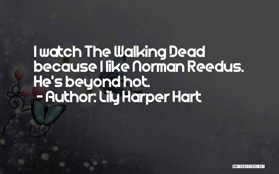 Lily Harper Hart Quotes: I Watch The Walking Dead Because I Like Norman Reedus. He's Beyond Hot.
