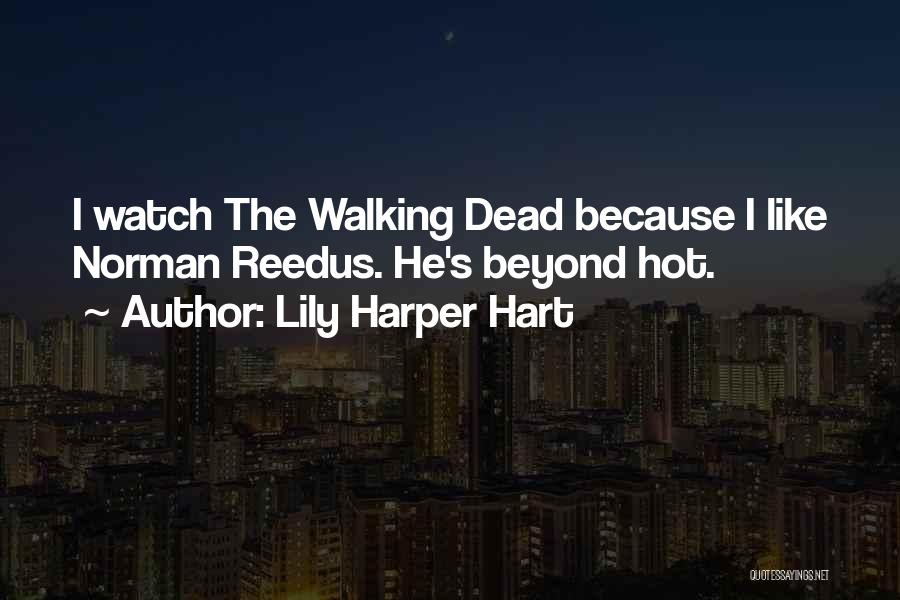 Lily Harper Hart Quotes: I Watch The Walking Dead Because I Like Norman Reedus. He's Beyond Hot.