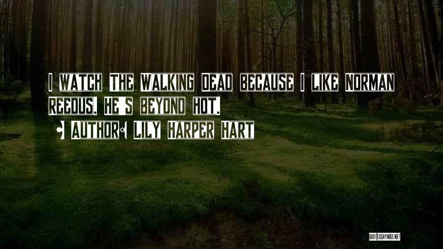 Lily Harper Hart Quotes: I Watch The Walking Dead Because I Like Norman Reedus. He's Beyond Hot.