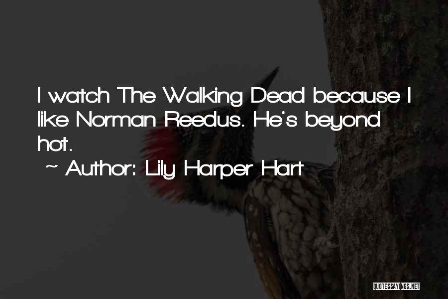 Lily Harper Hart Quotes: I Watch The Walking Dead Because I Like Norman Reedus. He's Beyond Hot.