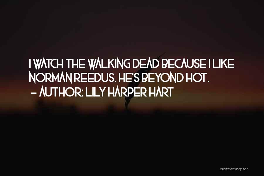 Lily Harper Hart Quotes: I Watch The Walking Dead Because I Like Norman Reedus. He's Beyond Hot.