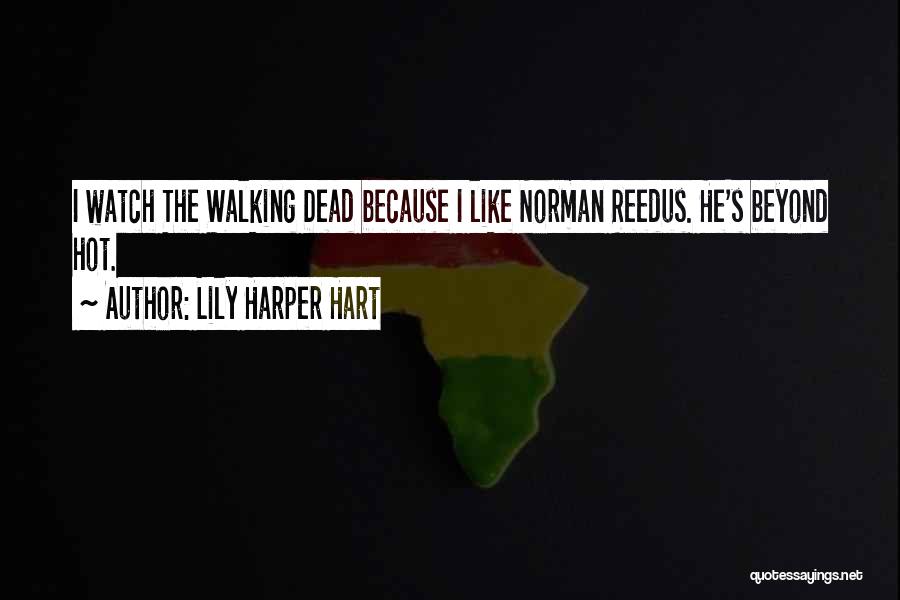 Lily Harper Hart Quotes: I Watch The Walking Dead Because I Like Norman Reedus. He's Beyond Hot.