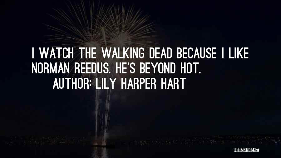 Lily Harper Hart Quotes: I Watch The Walking Dead Because I Like Norman Reedus. He's Beyond Hot.