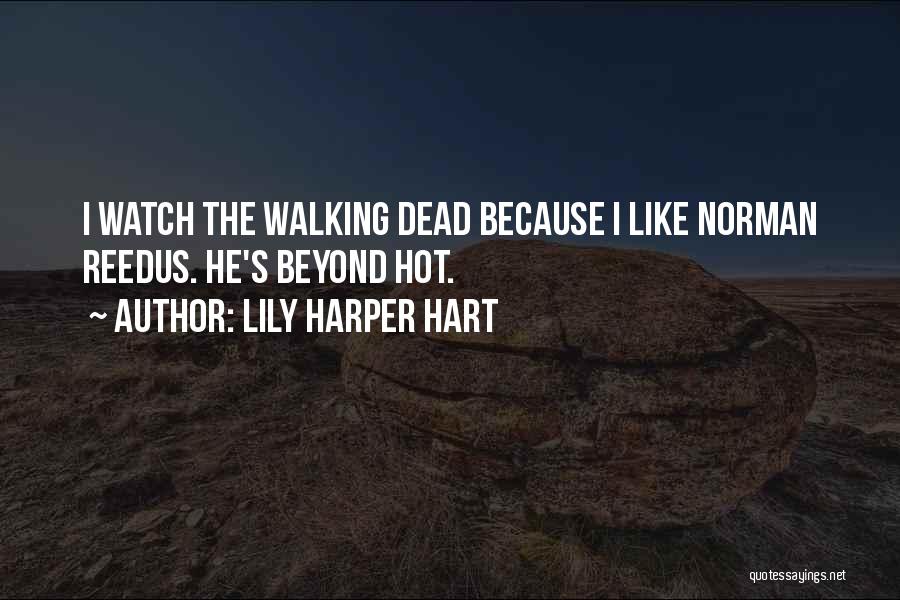 Lily Harper Hart Quotes: I Watch The Walking Dead Because I Like Norman Reedus. He's Beyond Hot.