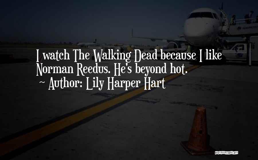 Lily Harper Hart Quotes: I Watch The Walking Dead Because I Like Norman Reedus. He's Beyond Hot.
