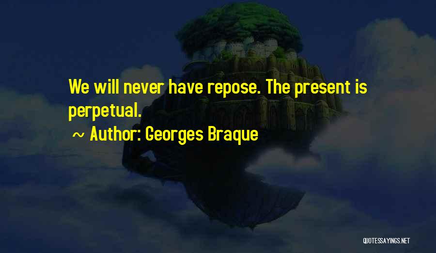 Georges Braque Quotes: We Will Never Have Repose. The Present Is Perpetual.