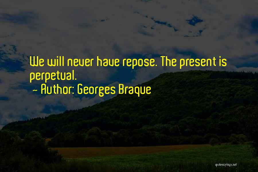 Georges Braque Quotes: We Will Never Have Repose. The Present Is Perpetual.
