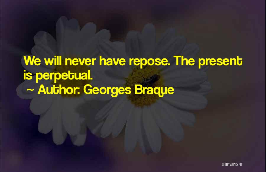Georges Braque Quotes: We Will Never Have Repose. The Present Is Perpetual.