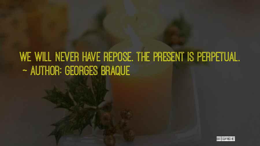 Georges Braque Quotes: We Will Never Have Repose. The Present Is Perpetual.