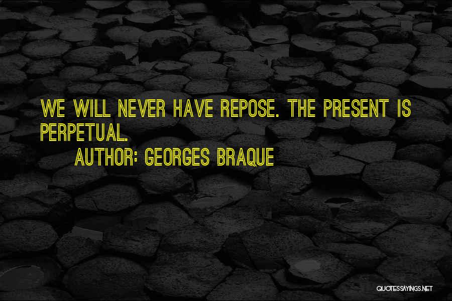 Georges Braque Quotes: We Will Never Have Repose. The Present Is Perpetual.