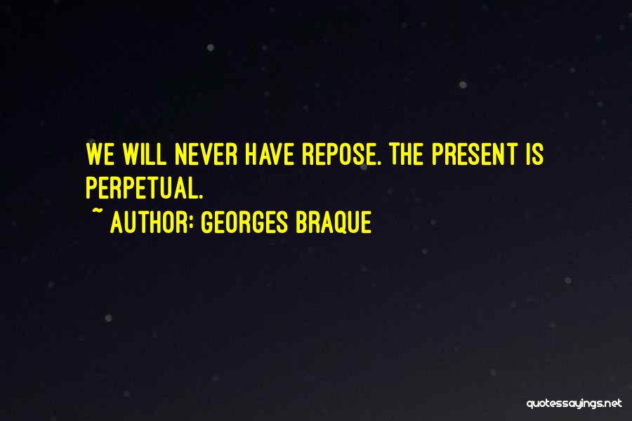 Georges Braque Quotes: We Will Never Have Repose. The Present Is Perpetual.