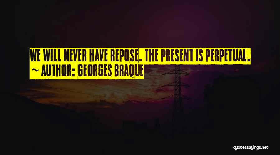 Georges Braque Quotes: We Will Never Have Repose. The Present Is Perpetual.