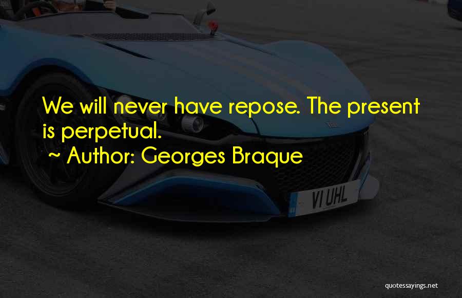 Georges Braque Quotes: We Will Never Have Repose. The Present Is Perpetual.