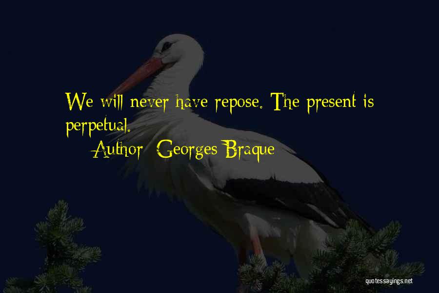 Georges Braque Quotes: We Will Never Have Repose. The Present Is Perpetual.
