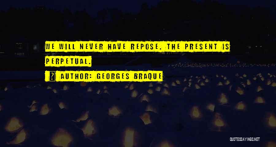 Georges Braque Quotes: We Will Never Have Repose. The Present Is Perpetual.