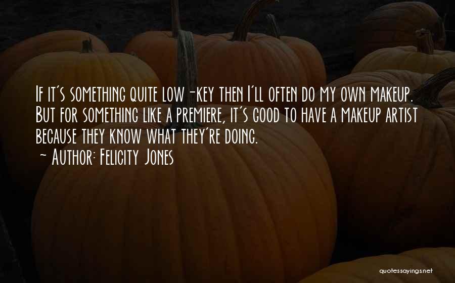 Felicity Jones Quotes: If It's Something Quite Low-key Then I'll Often Do My Own Makeup. But For Something Like A Premiere, It's Good