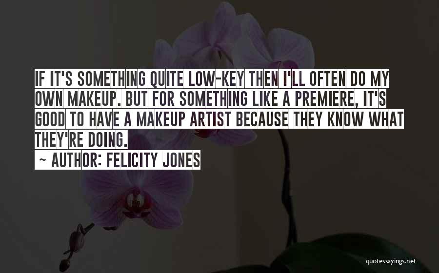 Felicity Jones Quotes: If It's Something Quite Low-key Then I'll Often Do My Own Makeup. But For Something Like A Premiere, It's Good