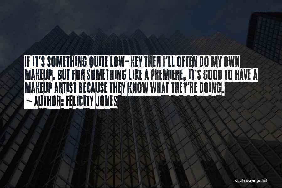 Felicity Jones Quotes: If It's Something Quite Low-key Then I'll Often Do My Own Makeup. But For Something Like A Premiere, It's Good