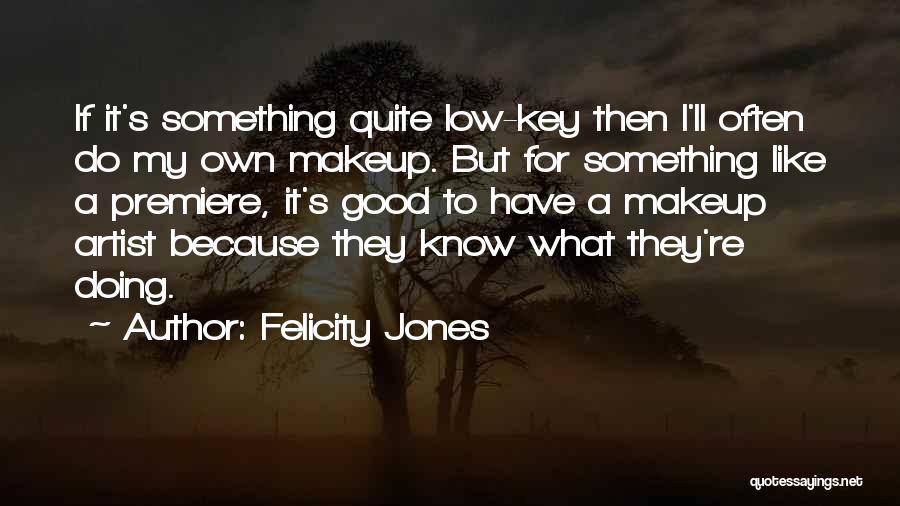 Felicity Jones Quotes: If It's Something Quite Low-key Then I'll Often Do My Own Makeup. But For Something Like A Premiere, It's Good