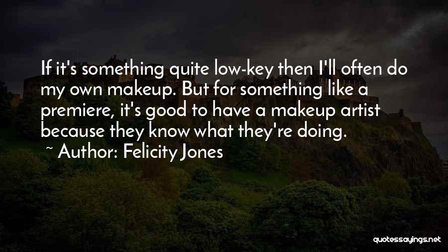 Felicity Jones Quotes: If It's Something Quite Low-key Then I'll Often Do My Own Makeup. But For Something Like A Premiere, It's Good