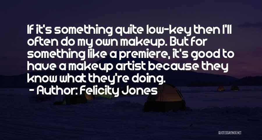 Felicity Jones Quotes: If It's Something Quite Low-key Then I'll Often Do My Own Makeup. But For Something Like A Premiere, It's Good