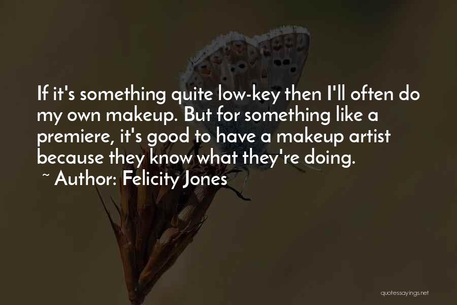 Felicity Jones Quotes: If It's Something Quite Low-key Then I'll Often Do My Own Makeup. But For Something Like A Premiere, It's Good