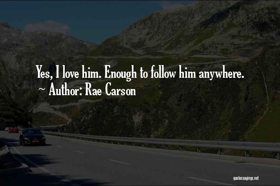 Rae Carson Quotes: Yes, I Love Him. Enough To Follow Him Anywhere.