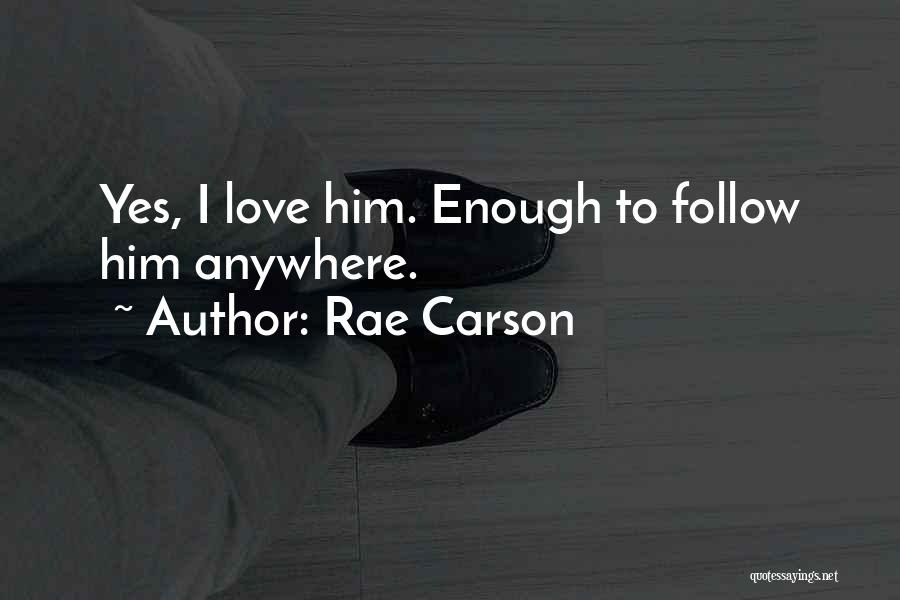 Rae Carson Quotes: Yes, I Love Him. Enough To Follow Him Anywhere.