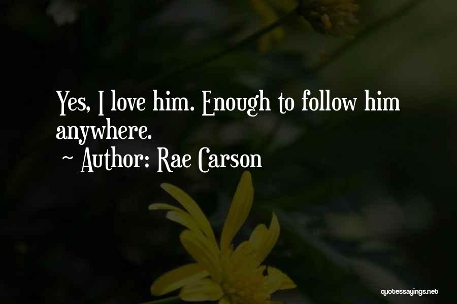 Rae Carson Quotes: Yes, I Love Him. Enough To Follow Him Anywhere.