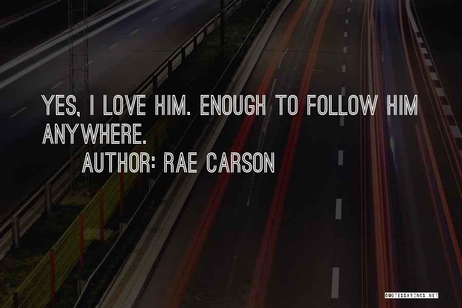 Rae Carson Quotes: Yes, I Love Him. Enough To Follow Him Anywhere.